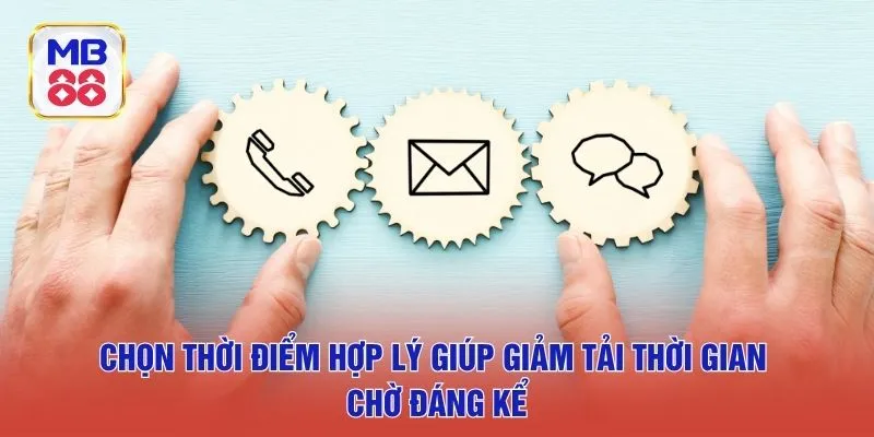 Chọn thời điểm hợp lý giúp giảm tải thời gian chờ đáng kể