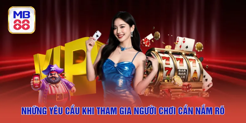 Những yêu cầu khi tham gia người chơi cần nắm rõ