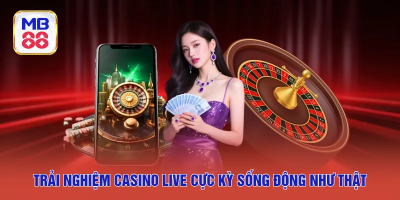 Trải nghiệm casino live cực kỳ sống động như thật